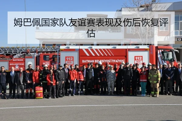 姆巴佩国家队友谊赛表现及伤后恢复评估